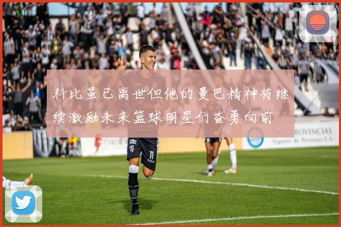 科比虽已离世但他的曼巴精神将继续激励未来篮球明星们奋勇向前