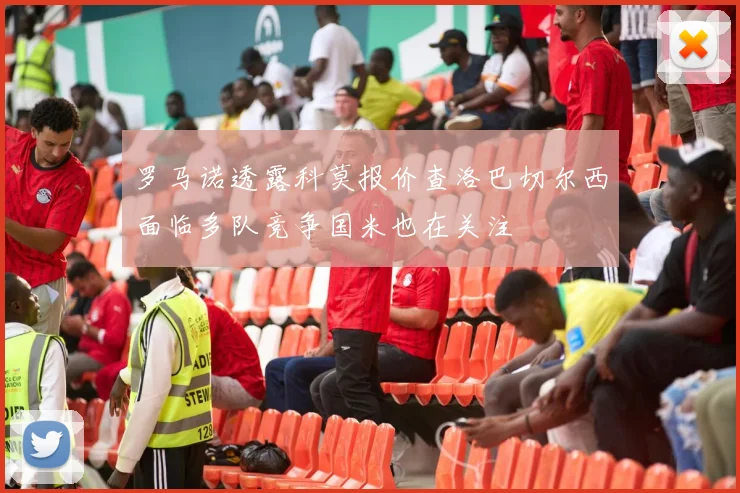 罗马诺透露科莫报价查洛巴切尔西面临多队竞争国米也在关注