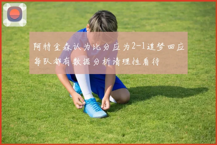 阿特金森认为比分应为2-1追梦回应每队都有数据分析请理性看待