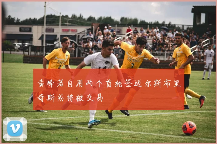 黄蜂若自用两个首轮签迈尔斯布里奇斯或将被交易