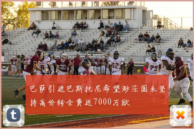 巴萨引进巴斯托尼希望渺茫国米坚持高价转会费近7000万欧