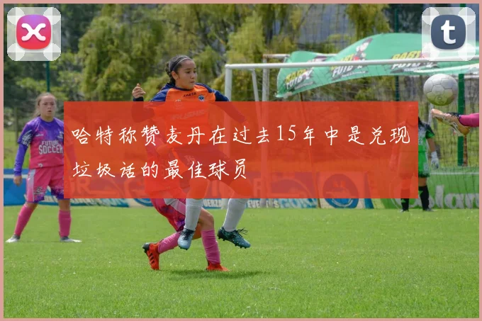 哈特称赞麦丹在过去15年中是兑现垃圾话的最佳球员