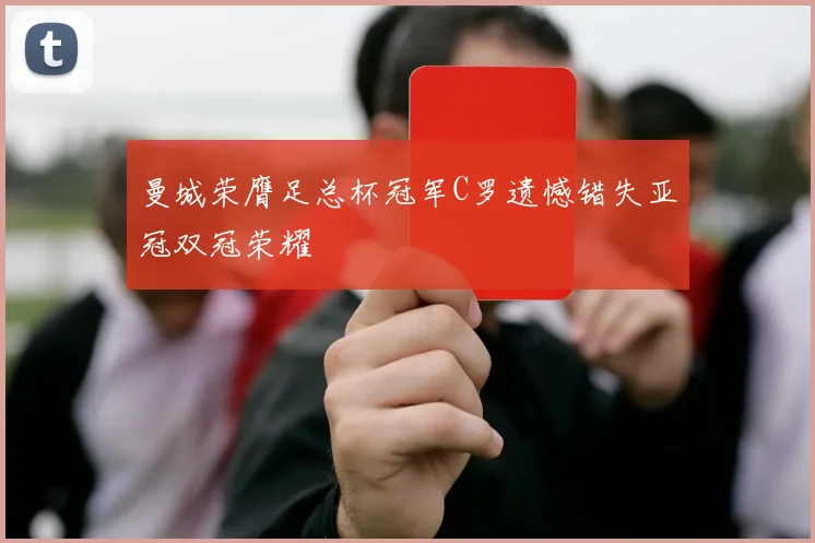 曼城荣膺足总杯冠军C罗遗憾错失亚冠双冠荣耀