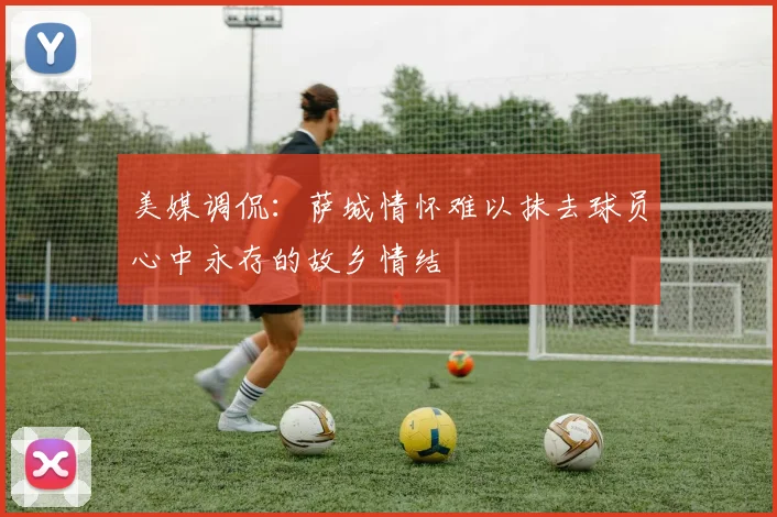 美媒调侃：萨城情怀难以抹去球员心中永存的故乡情结