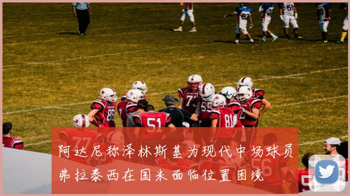 阿达尼称泽林斯基为现代中场球员弗拉泰西在国米面临位置困境