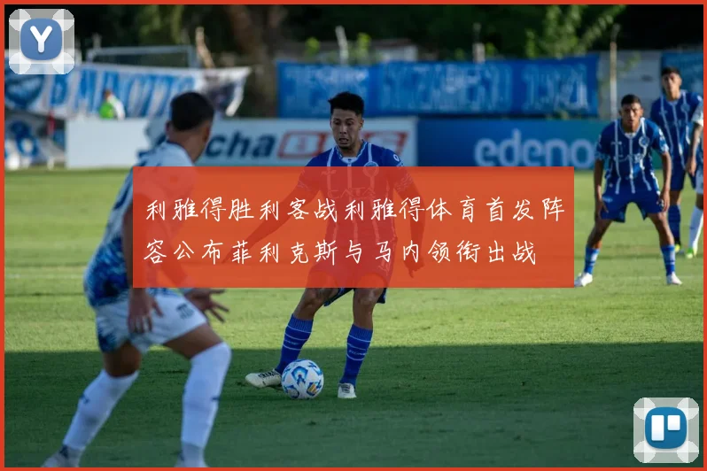 利雅得胜利客战利雅得体育首发阵容公布菲利克斯与马内领衔出战