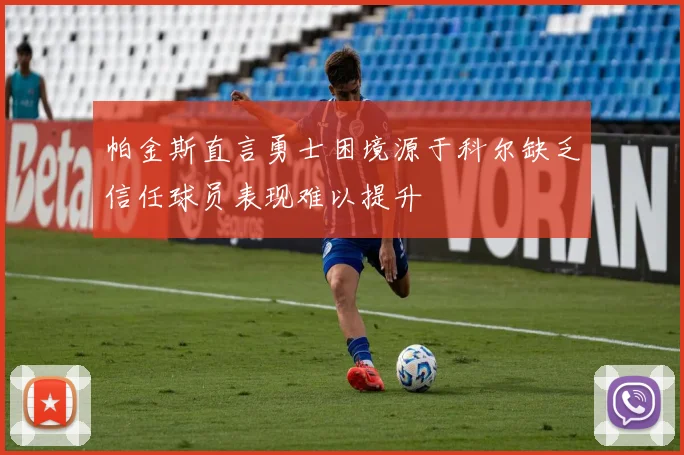 帕金斯直言勇士困境源于科尔缺乏信任球员表现难以提升