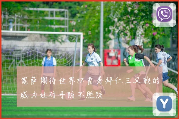 宽萨期待世界杯首秀拜仁三叉戟的威力让对手防不胜防
